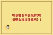 喝氨糖会不会发胖(喝氨糖会增加体重吗？)