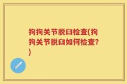 狗狗关节脱臼检查(狗狗关节脱臼如何检查？)