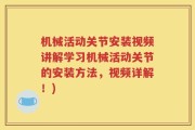 机械活动关节安装视频讲解学习机械活动关节的安装方法，视频详解！)