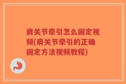 肩关节牵引怎么固定视频(肩关节牵引的正确固定方法视频教程)