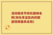 活动髋关节放松器械名称(放松骨盆肌肉的髋部按摩器具名称)