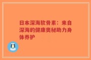 日本深海软骨素：来自深海的健康奥秘助力身体养护