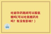 吃避孕药期间可以服氨糖吗(可以吃氨糖药片吗？有没有影响？)