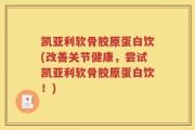 凯亚利软骨胶原蛋白饮(改善关节健康，尝试凯亚利软骨胶原蛋白饮！)