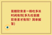 氨糖软骨素一般吃多长时间有效(多久吃氨糖软骨素才有效？简单解答)