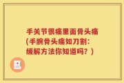 手关节很痛里面骨头痛(手腕骨头痛如刀割：缓解方法你知道吗？)