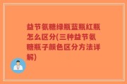 益节氨糖绿瓶蓝瓶红瓶怎么区分(三种益节氨糖瓶子颜色区分方法详解)