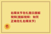 右踝关节包扎图示图解视频(图解视频：如何正确包扎右踝关节)