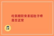 吃氨糖软骨素后肚子疼是否正常
