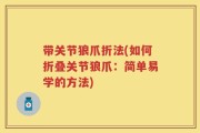 带关节狼爪折法(如何折叠关节狼爪：简单易学的方法)
