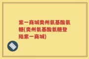 紫一商城奥州氨基酸氨糖(奥州氨基酸氨糖登陆紫一商城)