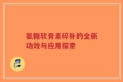 氨糖软骨素碎补的全新功效与应用探索