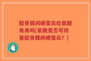 胫骨髁间嵴变尖吃氨糖有用吗(氨糖是否可改善胫骨髁间嵴变尖？)