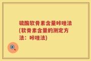 硫酸软骨素含量咔唑法(软骨素含量的测定方法：咔唑法)