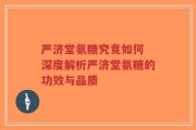 严济堂氨糖究竟如何 深度解析严济堂氨糖的功效与品质