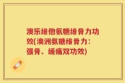 澳乐维他氨糖维骨力功效(澳洲氨糖维骨力：强骨、缓痛双功效)