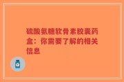 硫酸氨糖软骨素胶囊药盒：你需要了解的相关信息