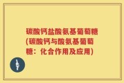 碳酸钙盐酸氨基葡萄糖(碳酸钙与酸氨基葡萄糖：化合作用及应用)