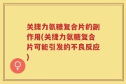 关捷力氨糖复合片的副作用(关捷力氨糖复合片可能引发的不良反应)