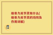 维骨力关节灵有什么(维骨力关节灵的功效及作用详解)