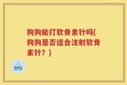 狗狗能打软骨素针吗(狗狗是否适合注射软骨素针？)