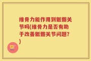 维骨力能作用到骶髂关节吗(维骨力是否有助于改善骶髂关节问题？)