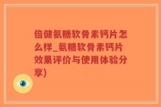 倍健氨糖软骨素钙片怎么样_氨糖软骨素钙片效果评价与使用体验分享)