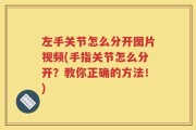 左手关节怎么分开图片视频(手指关节怎么分开？教你正确的方法！)