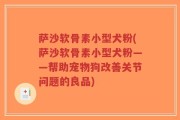 萨沙软骨素小型犬粉(萨沙软骨素小型犬粉——帮助宠物狗改善关节问题的良品)