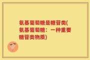 氨基葡萄糖是糖苷类(氨基葡萄糖：一种重要糖苷类物质)