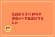 氨糖是否含钙 探究氨糖成分中钙元素的存在与否
