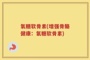 氧糖软骨素(增强骨骼健康：氧糖软骨素)