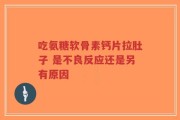 吃氨糖软骨素钙片拉肚子 是不良反应还是另有原因
