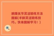 腕踝关节灵活锻炼方法图解(手脚灵活锻炼技巧，快来图解学习！)