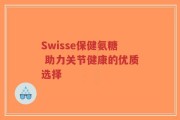 Swisse保健氨糖 助力关节健康的优质选择