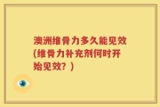 澳洲维骨力多久能见效(维骨力补充剂何时开始见效？)