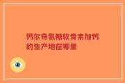 钙尔奇氨糖软骨素加钙的生产地在哪里