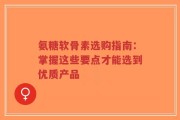 氨糖软骨素选购指南：掌握这些要点才能选到优质产品
