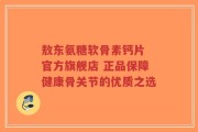 敖东氨糖软骨素钙片 官方旗舰店 正品保障健康骨关节的优质之选