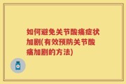 如何避免关节酸痛症状加剧(有效预防关节酸痛加剧的方法)