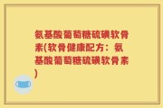 氨基酸葡萄糖硫磺软骨素(软骨健康配方：氨基酸葡萄糖硫磺软骨素)