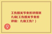 工伤髋关节骨折评得到几级(工伤髋关节骨折评级：几级工伤？)