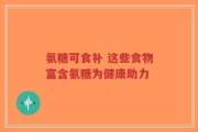 氨糖可食补 这些食物富含氨糖为健康助力