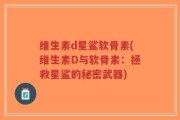 维生素d星鲨软骨素(维生素D与软骨素：拯救星鲨的秘密武器)