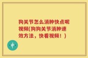 狗关节怎么消肿快点呢视频(狗狗关节消肿速效方法，快看视频！)