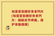 如是堂氨糖软骨素钙片(如是堂氨糖软骨素钙片：缓解关节疼痛，保护骨骼健康)