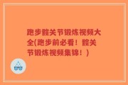 跑步髋关节锻炼视频大全(跑步前必看！髋关节锻炼视频集锦！)