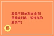 膝关节简单训练法(简单膝盖训练：锻炼你的膝关节)