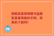 硫酸氨基葡萄糖与盐酸氨基葡萄糖的不同，你真的了解吗？