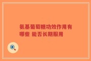 氨基葡萄糖功效作用有哪些 能否长期服用